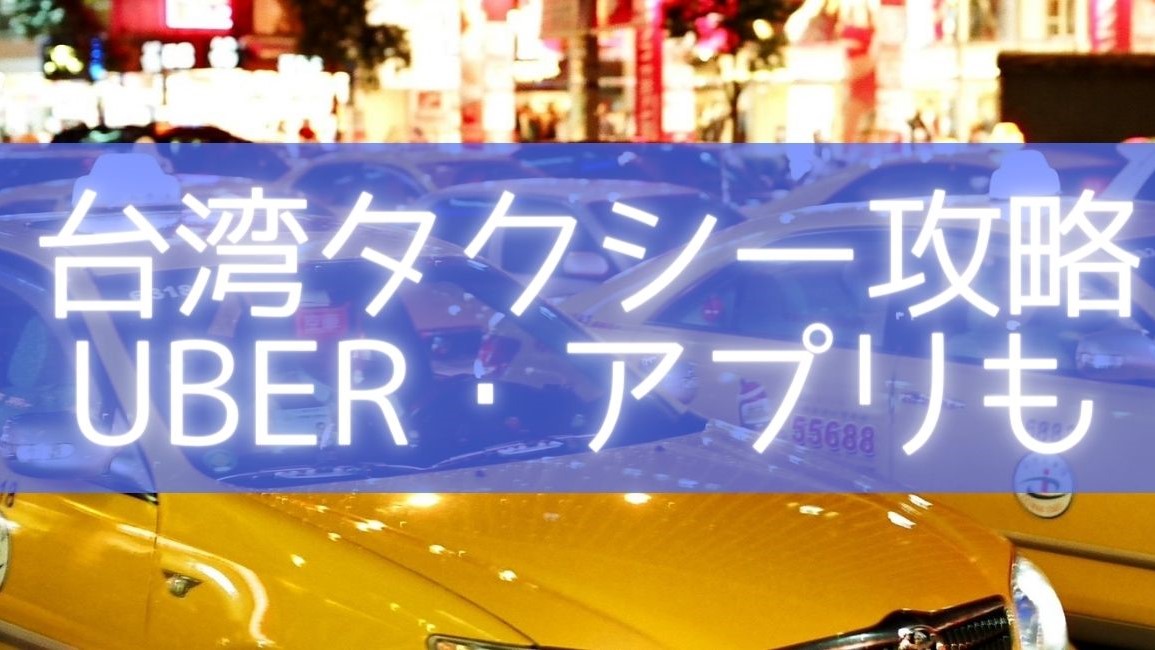 台湾タクシー・Uber等のアプリ事情】乗り方・トラブル【節約術もあり 